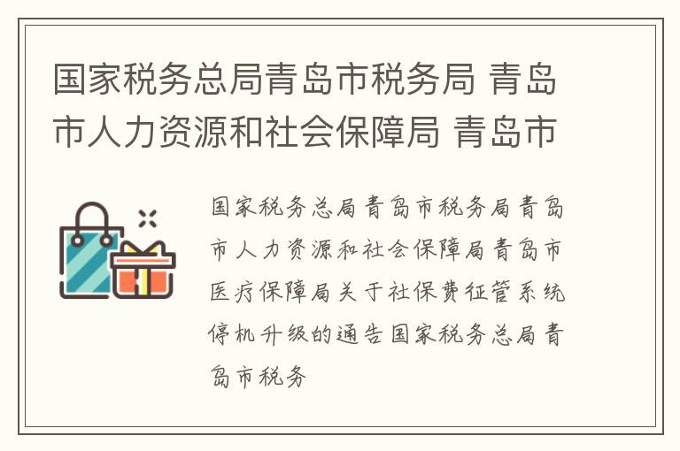 国家税务总局青岛市税务局 青岛市人力资源和社会保障局 青岛市医疗保障局通告2022年第8号国家税务总局青岛市税务局 青岛市人力资源和社会保障局 青岛市医疗保障局关于社保费征管系统停机升级的通告