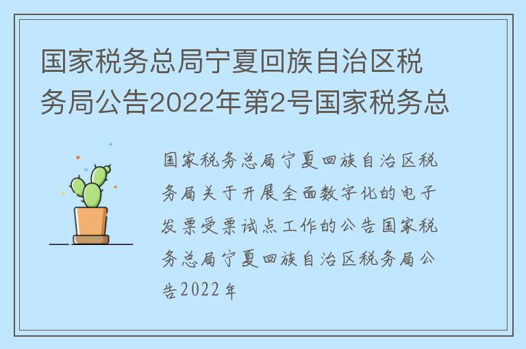 国家税务总局宁夏回族自治区税务局公告2022年第2号国家税务总局宁夏回族自治区税务局关于开展全面数字化的电子发票受票试点工作的公告