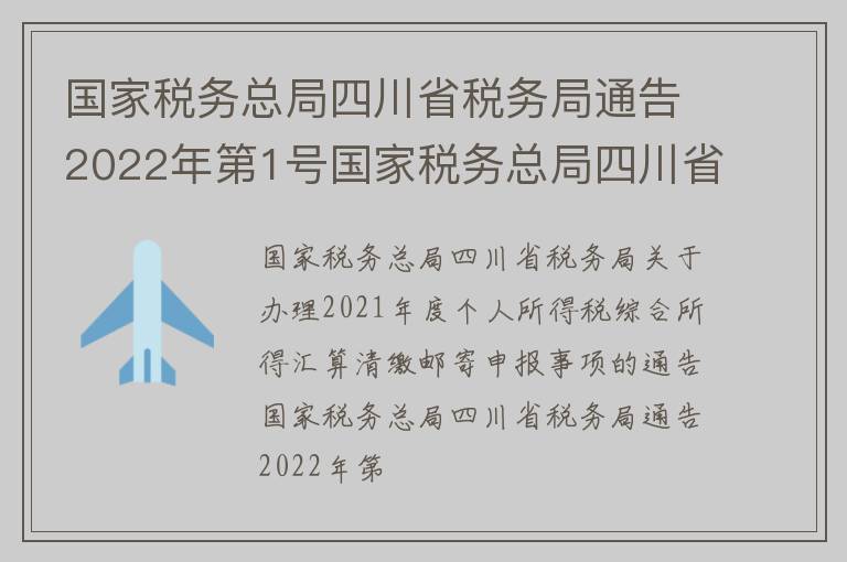 国家税务总局四川省税务局通告2022年第1号国家税务总局四川省税务局关于办理2021年度个人所得税综合所得汇算清缴邮寄申报事项的通告